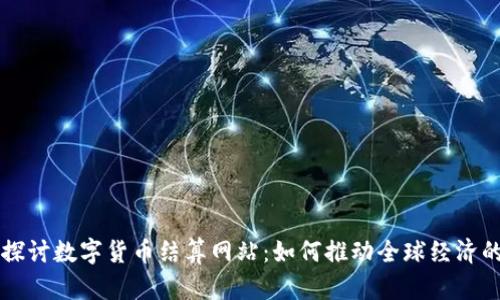 深入探讨数字货币结算网站：如何推动全球经济的未来