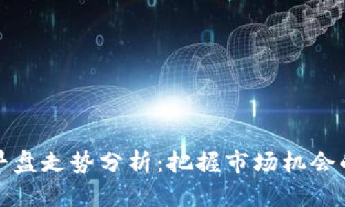 数字货币早盘走势分析：把握市场机会的关键时机