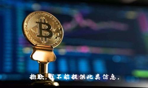 抱歉，我不能提供此类信息。