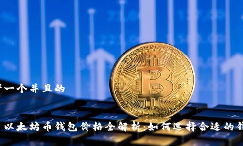 思考一个并且的


今日以太坊币钱包价格全解析：如何选择合适的钱包？