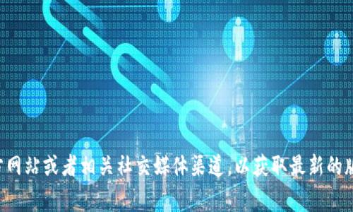 截至我最后的更新（2023年10月），Tokenim 是一个区块链相关的项目，其版本更新情况可能会随时变化。由于我无法访问实时数据，建议查看 Tokenim 的官方网站或者相关社交媒体渠道，以获取最新的版本信息和公告。如果你对 Tokenim 的功能或版本之间的重大变化有兴趣，我可以提供一些常见的问题和答案，帮助你更好地理解此类项目。请告诉我你的需求！