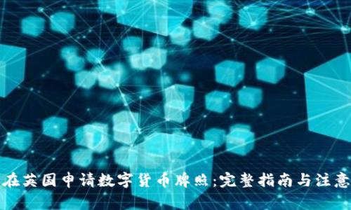 如何在英国申请数字货币牌照：完整指南与注意事项