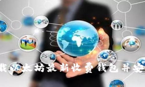 如何下载以太坊最新收费钱包并安全使用？