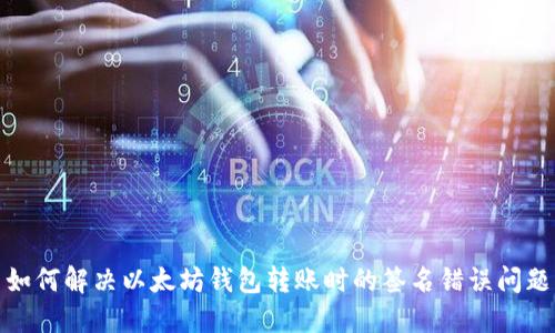 如何解决以太坊钱包转账时的签名错误问题