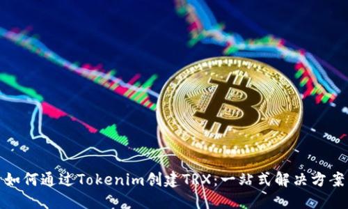 如何通过Tokenim创建TRX：一站式解决方案
