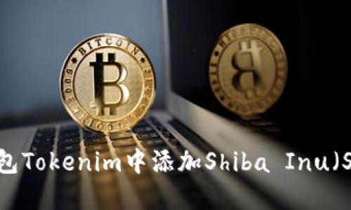 如何在钱包Tokenim中添加Shiba Inu（SHIB）代币