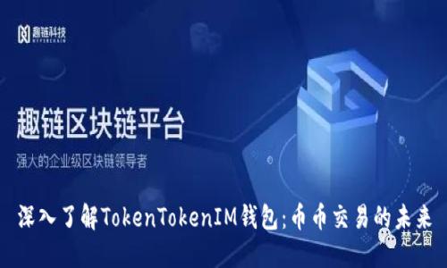 深入了解TokenTokenIM钱包：币币交易的未来