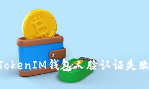 如何解决TokenTokenIM钱包人脸认证失败问题的有效方法