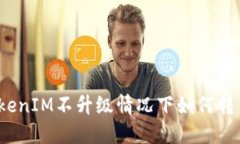 TokenIM不升级情况下如何转