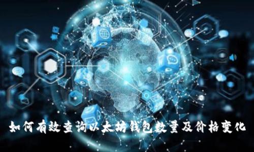 如何有效查询以太坊钱包数量及价格变化