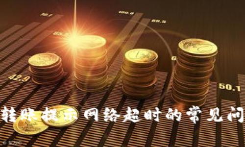 解决Tokenim转账提示网络超时的常见问题及解决方案