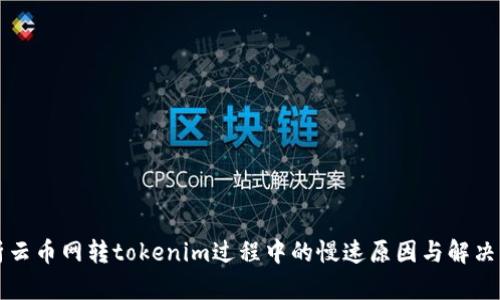 解析云币网转tokenim过程中的慢速原因与解决方案