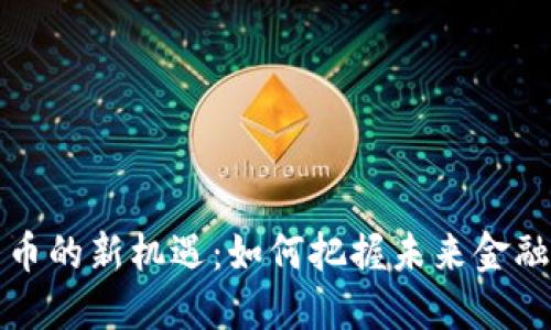 数字货币的新机遇：如何把握未来金融的变革