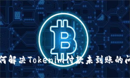如何解决Tokenim付款未到账的问题