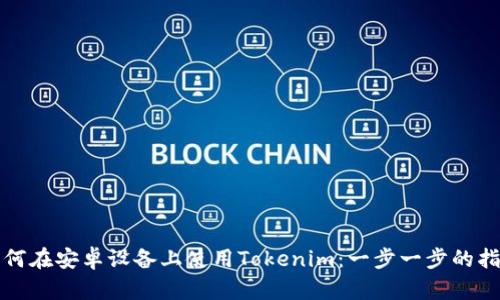 如何在安卓设备上使用Tokenim：一步一步的指南