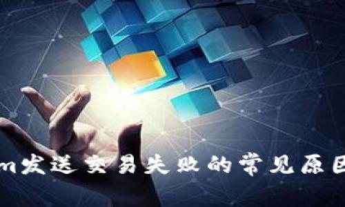 解决Tokenim发送交易失败的常见原因及处理方法