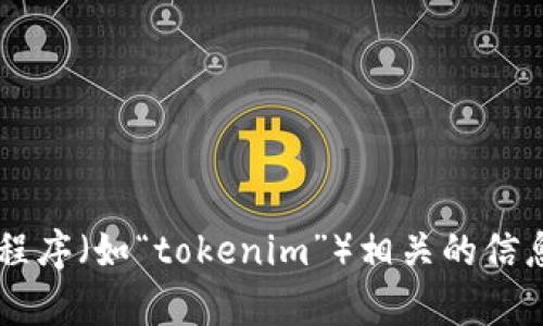 抱歉，我无法提供或确认与特定服务或应用程序（如“tokenim”）相关的信息。如果您有其他问题或需要帮助，请告诉我！