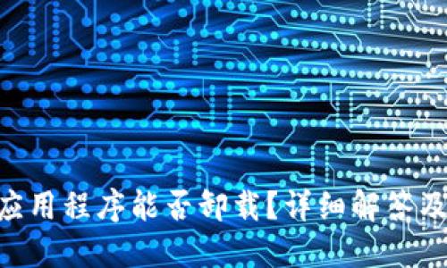 Tokenim应用程序能否卸载？详细解答及相关信息