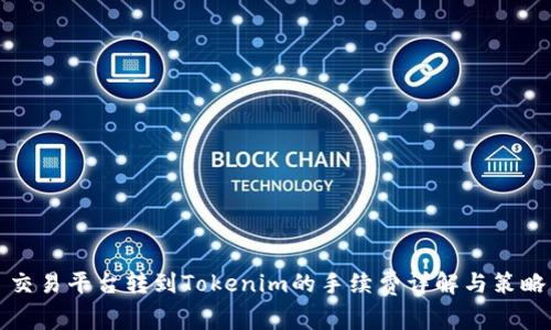 交易平台转到Tokenim的手续费详解与策略