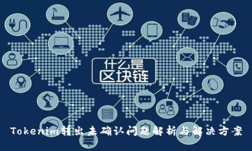 Tokenim转出未确认问题解析与解决方案