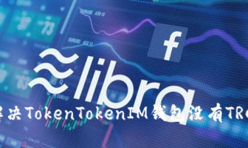 如何解决TokenTokenIM钱包没有TRC问题？