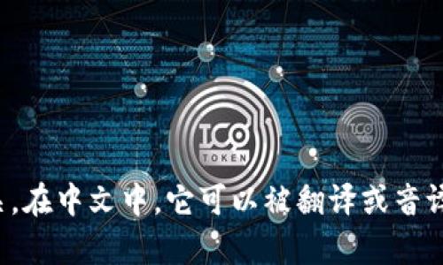 “tokenim”并不是一个汉字，而是一个英文单词的音译，可能与区块链技术或相关领域有关。在中文中，它可以被翻译或音译为“托肯因”或“通证”。如果您指的是某个特定的汉字或词语，请提供更多的上下文或信息。