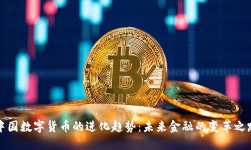中国数字货币的进化趋势：未来金融的变革之路