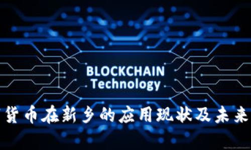 数字货币在新乡的应用现状及未来前景
