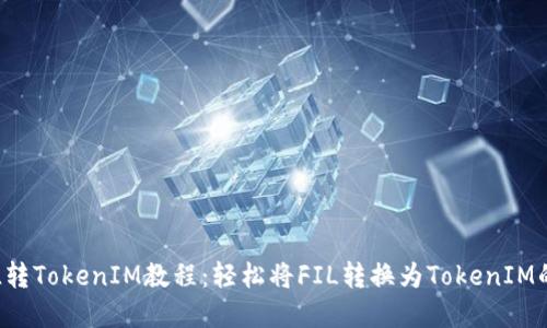 完整的FIL转TokenIM教程：轻松将FIL转换为TokenIM的流程指南