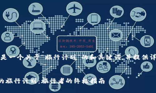 当然可以！下面是一个关于“旅行计划”的和关键词，并提供详细内容的结构。


如何制定完美的旅行计划：旅行者的终极指南