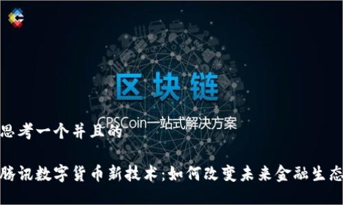 思考一个并且的

腾讯数字货币新技术：如何改变未来金融生态