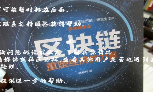 抱歉，您提到的“tokenim”等待打包的问题，我无法提供具体的解决方案或即时的技术支持。不过，我可以帮助您理解一些可能的原因或者提供一些建议，供您参考。

### 可能原因

1. **系统负载**：如果Tokenim平台的服务器负荷较高，打包过程可能会延迟。多用户同时请求打包会增加等待时间。

2. **网络连接**：不稳定的网络连接可能导致请求处理时间变长，您可以检查网络状态以确认。

3. **请求排队**：平台可能实施了请求排队机制，您的请求可能暂时排在后面。

4. **技术问题**：可能是系统出现了技术故障，您可以尝试联系支持团队获得帮助。

### 建议

- **联系客户支持**：直接联系Tokenim的客户支持团队，询问您的请求状态，了解具体情况。
- **检查社交媒体和社区论坛**：关注Tokenim的官方社交媒体或社区论坛，查看其他用户是否也遇到类似问题，获取最新的公告或信息。
- **耐心等待**：如果情况允许，有时您只能耐心等待系统处理。

如果您需要更多帮助，请提供更具体的信息，我很乐意为您提供进一步的帮助。