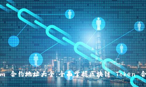 Tokenim 合约地址大全：全面掌握区块链 Token 合约信息