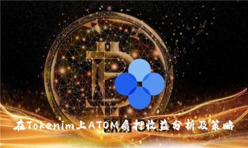 在Tokenim上ATOM质押收益分析及策略