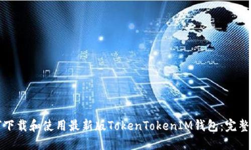 如何下载和使用最新版TokenTokenIM钱包：完整指南