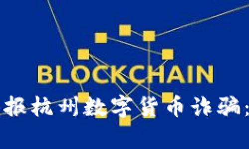 如何有效举报杭州数字货币诈骗：一站式指南