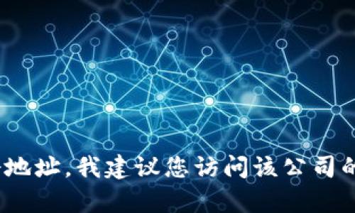 抱歉，我无法提供关于特定公司地址的信息。如果您需要找到Tokenim公司的注册地址，我建议您访问该公司的官方网站，或查阅相关的企业注册平台和公共数据库。这样可以获得准确的信息。