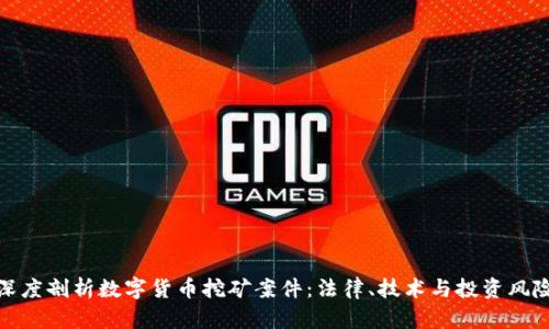 深度剖析数字货币挖矿案件：法律、技术与投资风险