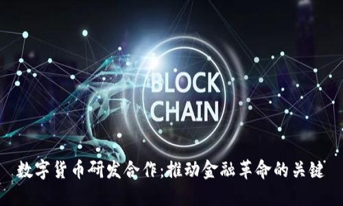 数字货币研发合作：推动金融革命的关键