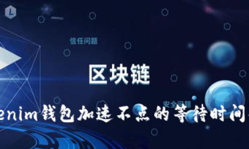 Tokenim钱包加速不点的等待时间解析