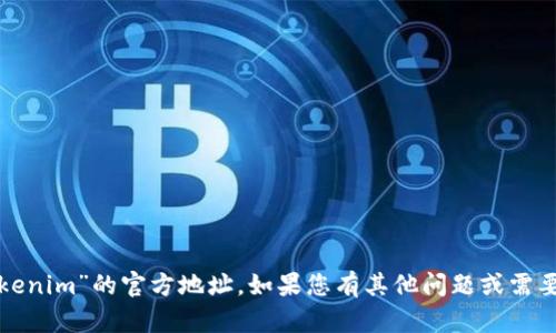 抱歉，我无法提供“tokenim”的官方地址。如果您有其他问题或需要其他信息，请告诉我！
