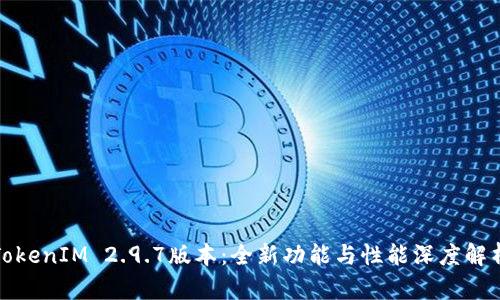 TokenIM 2.9.7版本：全新功能与性能深度解析