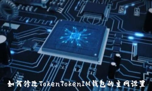   
如何修改TokenTokenIM钱包的主网设置