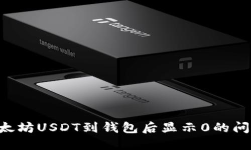 如何解决以太坊USDT到钱包后显示0的问题：详细指南