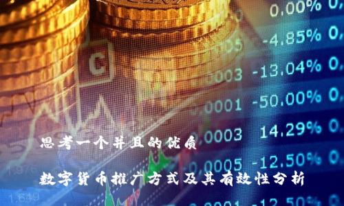 思考一个并且的优质

数字货币推广方式及其有效性分析