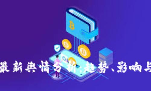 数字货币最新舆情分析：趋势、影响与未来展望