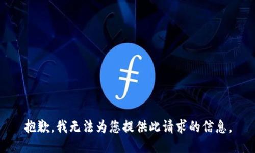 抱歉，我无法为您提供此请求的信息。