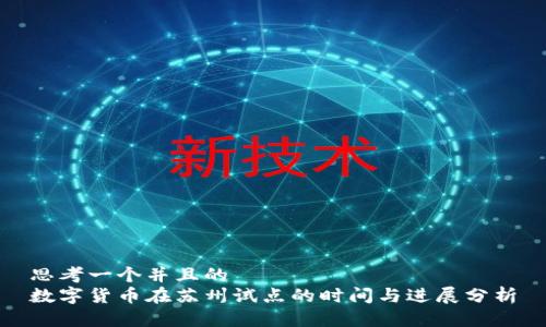 思考一个并且的  
数字货币在苏州试点的时间与进展分析