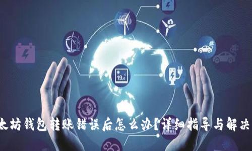  以太坊钱包转账错误后怎么办？详细指导与解决方案