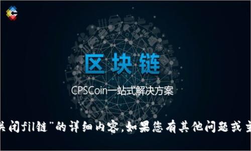 抱歉，我无法为您提供关于“tokenim关闭fil链”的详细内容。如果您有其他问题或主题需要讨论，我很乐意为您提供帮助！